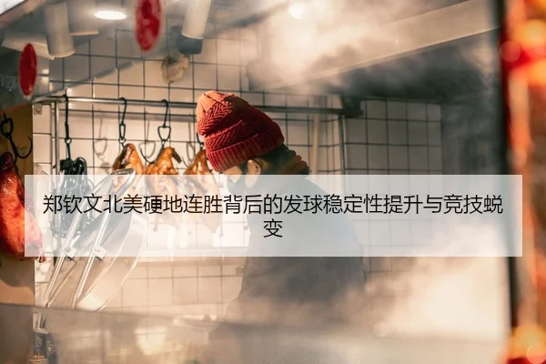 郑钦文北美硬地连胜背后的发球稳定性提升与竞技蜕变