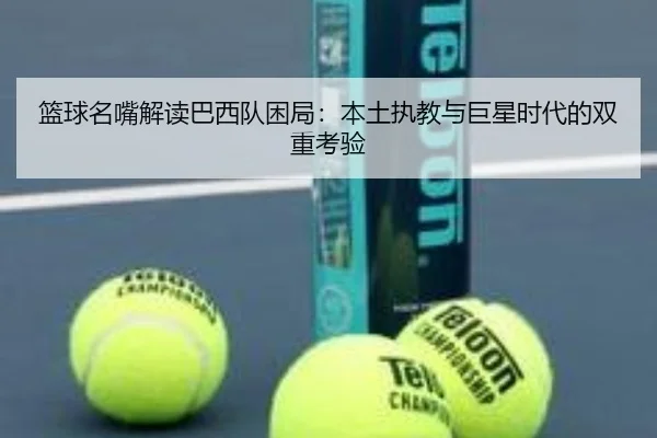 篮球名嘴解读巴西队困局：本土执教与巨星时代的双重考验